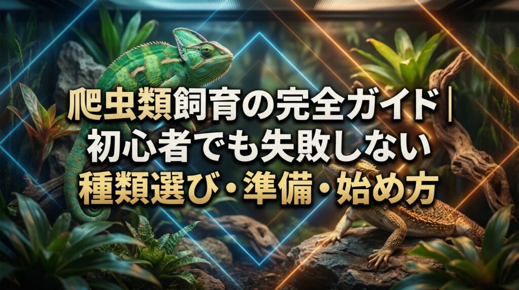 爬虫類飼育の完全ガイド｜初心者でも失敗しない種類選び・準備・始め方