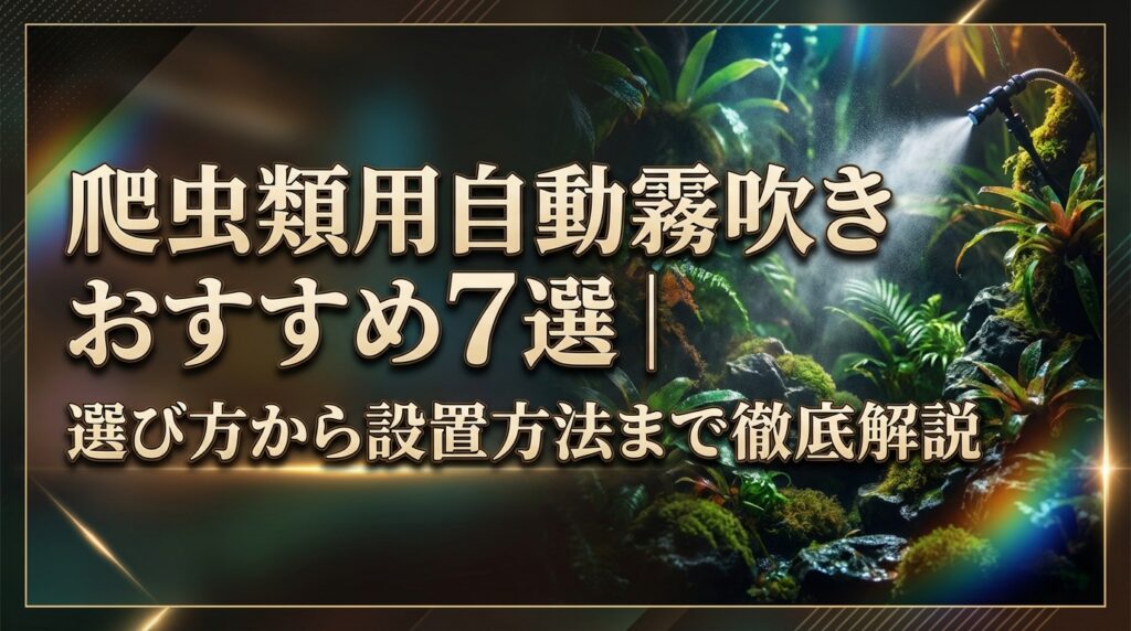 爬虫類用自動霧吹きおすすめ7選｜選び方から設置方法まで徹底解説