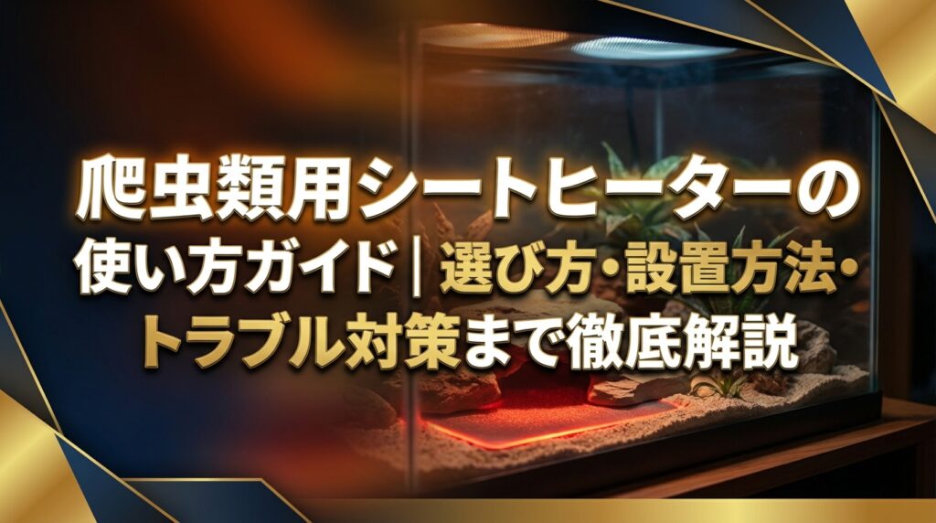 爬虫類用シートヒーターの使い方ガイド｜選び方・設置方法・トラブル対策まで徹底解説