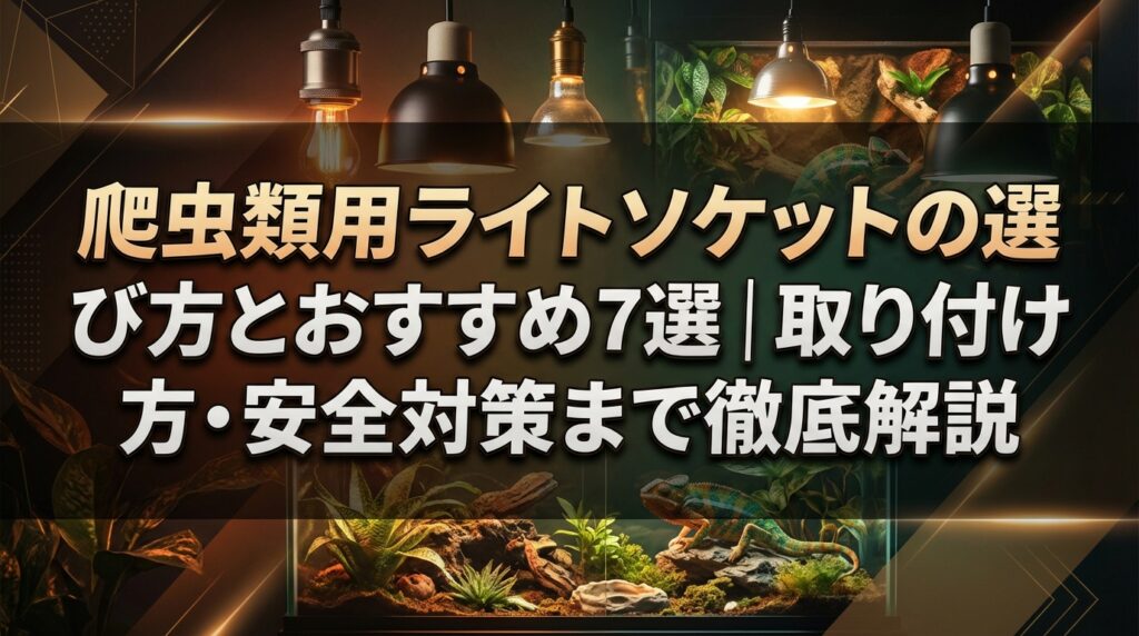 爬虫類用ライトソケットの選び方とおすすめ7選｜取り付け方・安全対策まで徹底解説