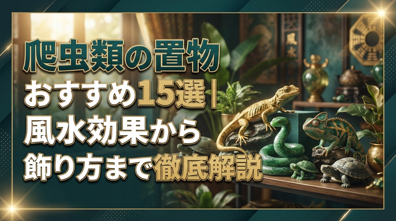 爬虫類の置物おすすめ15選｜風水効果から飾り方まで徹底解説