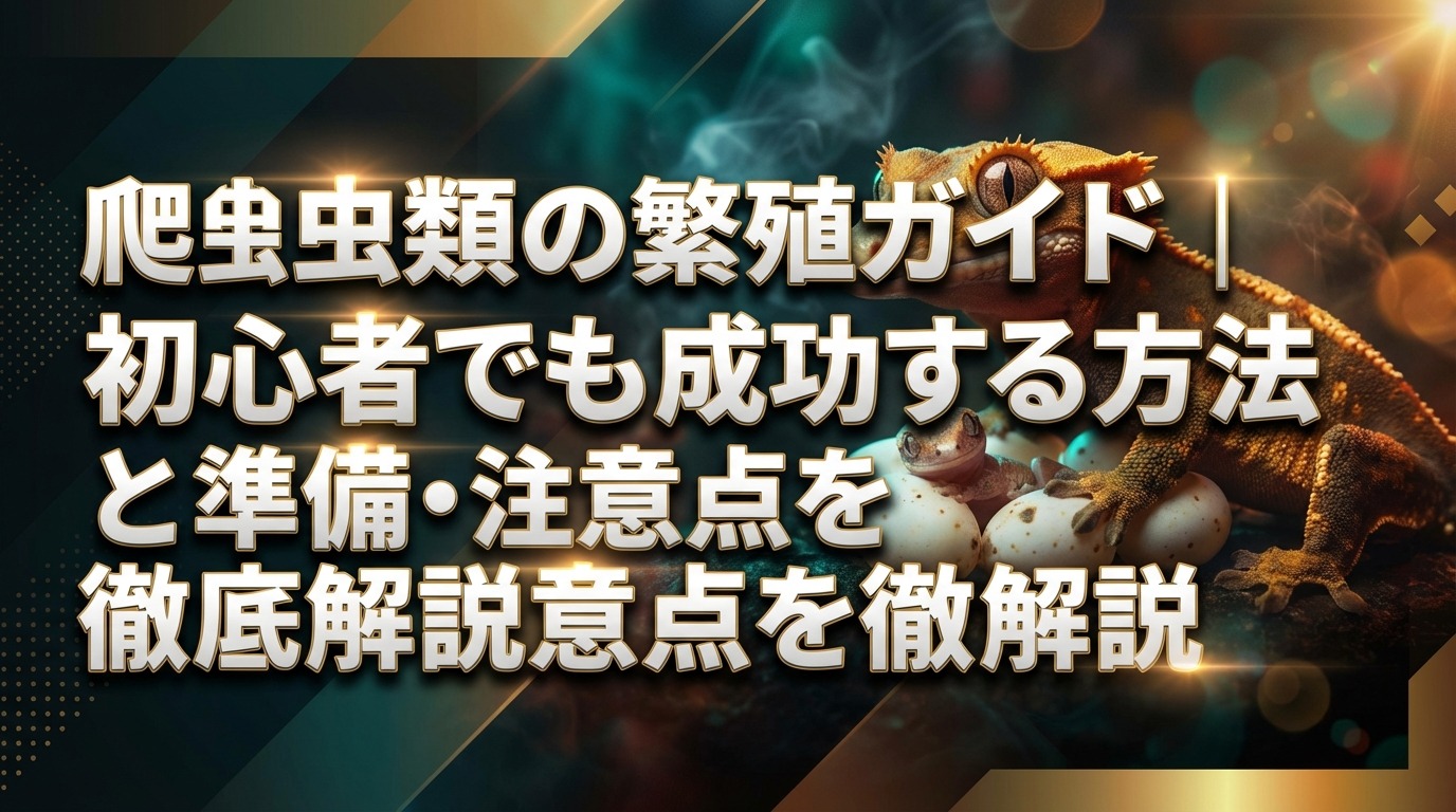 爬虫類の繁殖ガイド|初心者でも成功する方法と準備・注意点を徹底解説