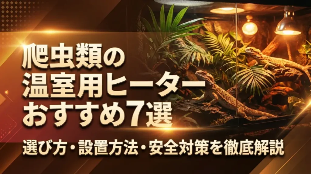 爬虫類の温室用ヒーターおすすめ7選｜選び方・設置方法・安全対策を徹底解説