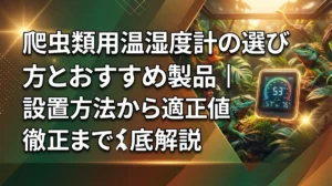 爬虫類用温湿度計の選び方とおすすめ製品｜設置方法から適正値まで徹底解説