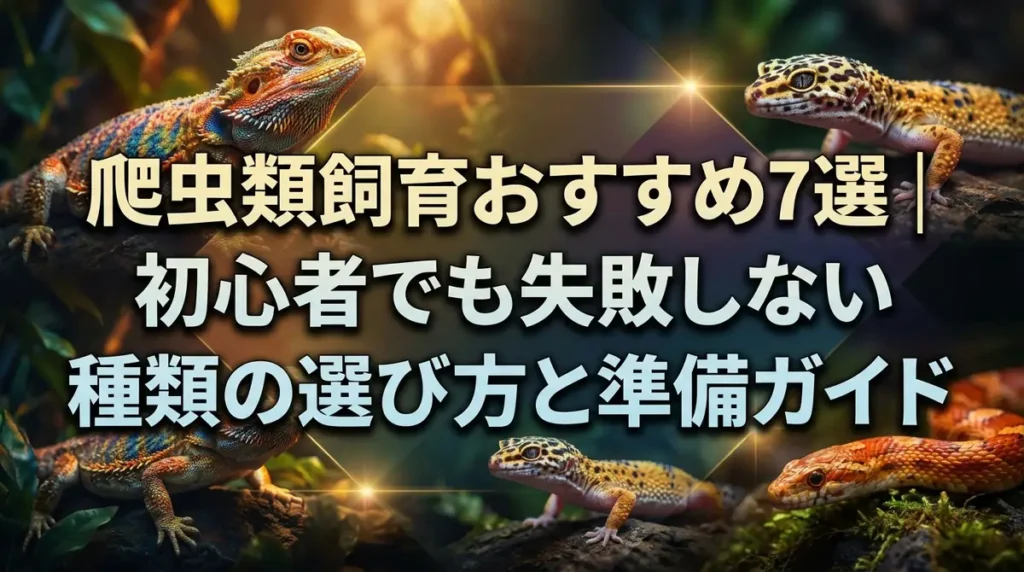 爬虫類飼育おすすめ7選｜初心者でも失敗しない種類の選び方と準備ガイド