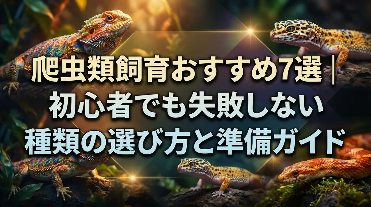 爬虫類飼育おすすめ7選｜初心者でも失敗しない種類の選び方と準備ガイド