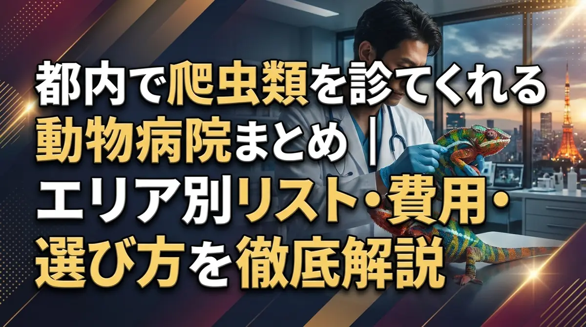 都内で爬虫類を診てくれる動物病院まとめ|エリア別リスト・費用・選び方を徹底解説