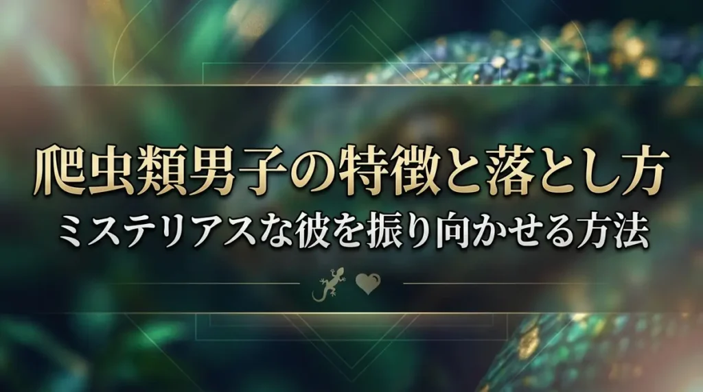爬虫類男子の特徴と落とし方｜ミステリアスな彼を振り向かせる方法