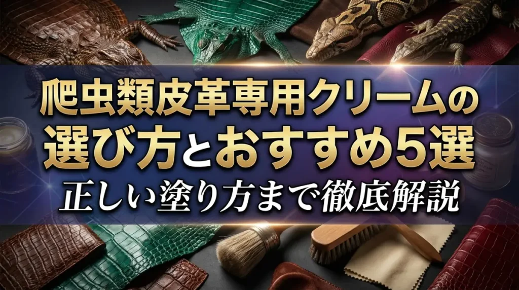 爬虫類皮革専用クリームの選び方とおすすめ5選｜正しい塗り方まで徹底解説