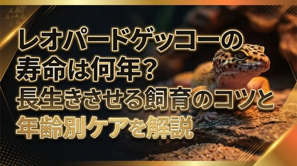 レオパードゲッコーの寿命は何年？長生きさせる飼育のコツと年齢別ケアを解説